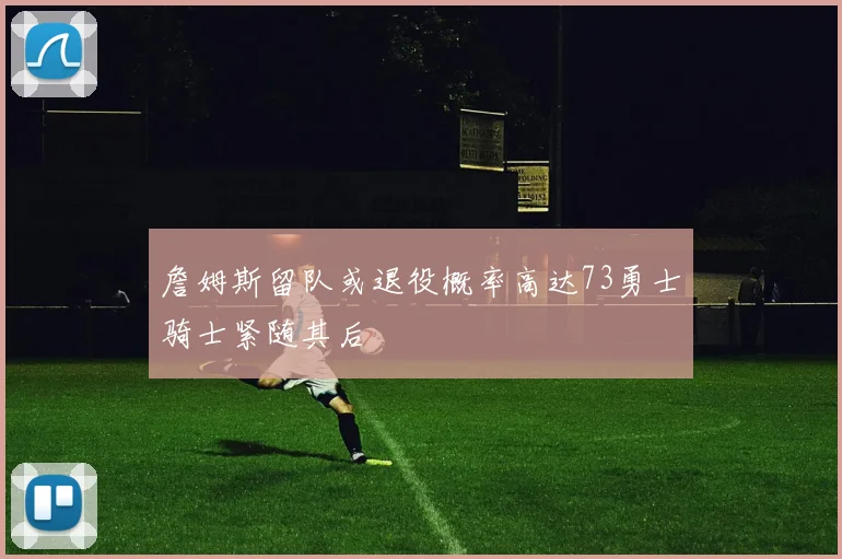 詹姆斯留队或退役概率高达73勇士骑士紧随其后
