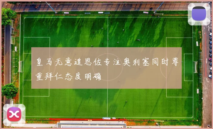 皇马无意追恩佐专注奥利塞同时尊重拜仁态度明确