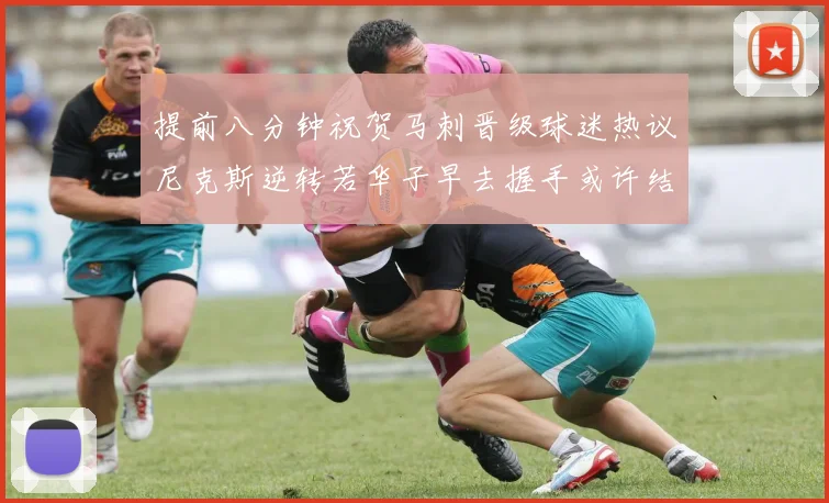 提前八分钟祝贺马刺晋级球迷热议尼克斯逆转若华子早去握手或许结果不同