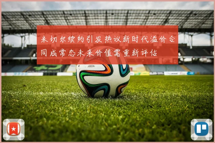 米切尔续约引发热议新时代溢价合同成常态未来价值需重新评估