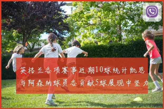 英格兰各项赛事近期10球统计凯恩与阿森纳球员各贡献5球展现中坚力量