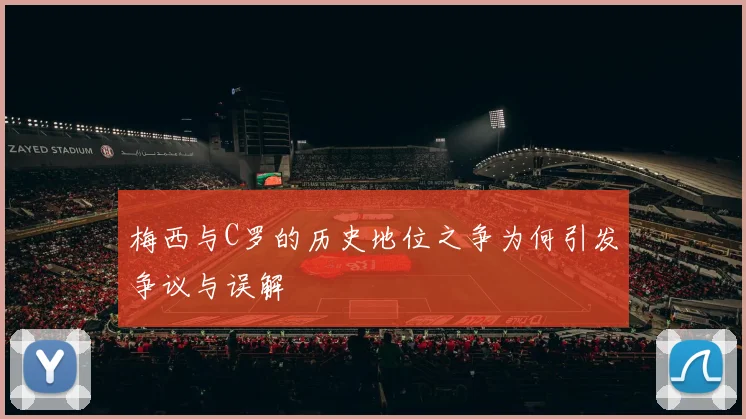 梅西与C罗的历史地位之争为何引发争议与误解