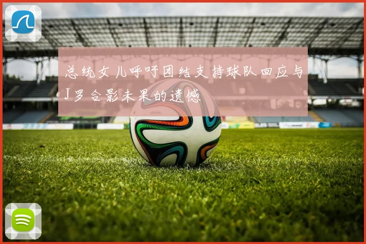 总统女儿呼吁团结支持球队回应与J罗合影未果的遗憾