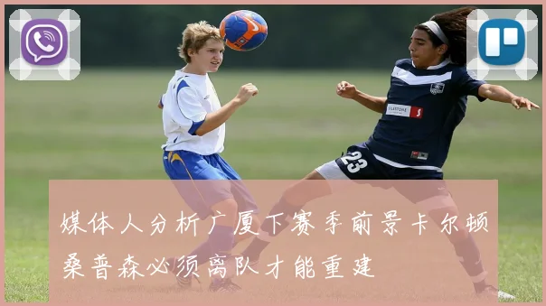媒体人分析广厦下赛季前景卡尔顿桑普森必须离队才能重建