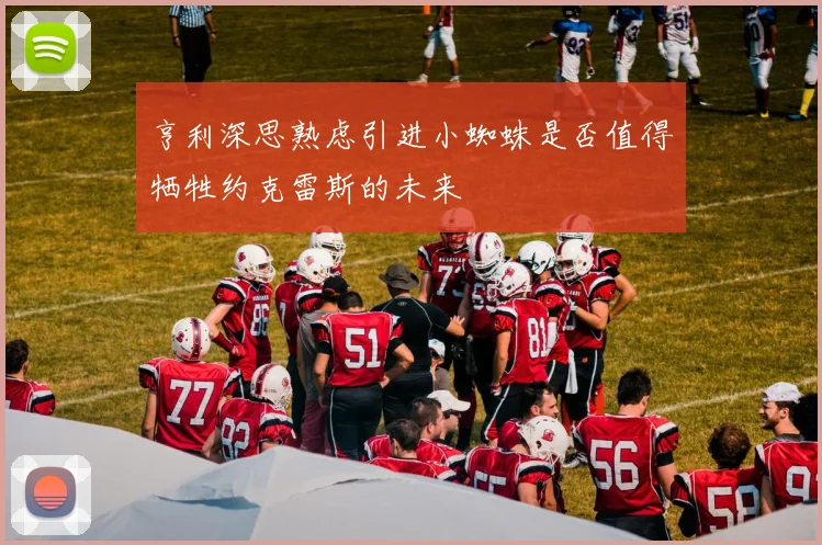 亨利深思熟虑引进小蜘蛛是否值得牺牲约克雷斯的未来