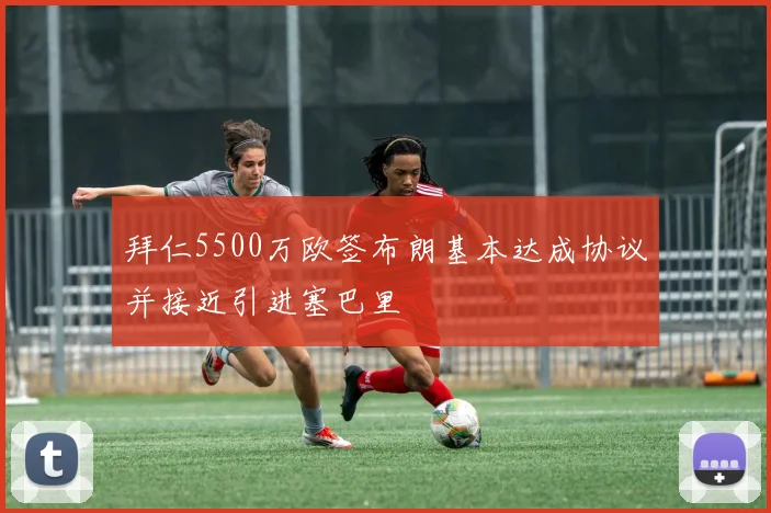 拜仁5500万欧签布朗基本达成协议并接近引进塞巴里